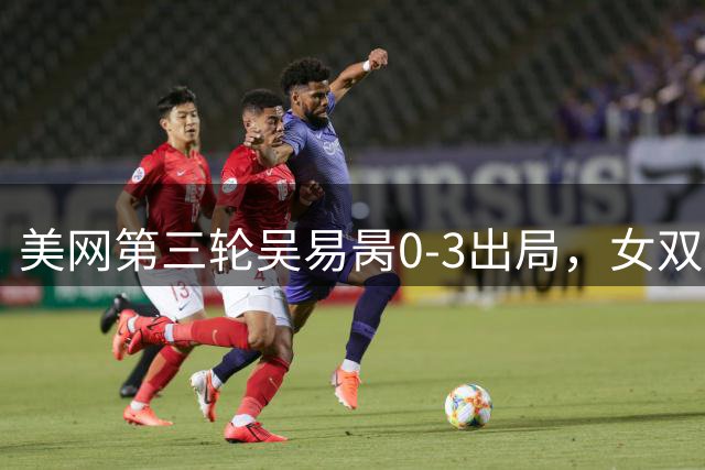 美网第三轮吴易昺0-3出局，女双两对中国组合晋级16强，郑钦文下轮对阵前澳网冠军凯斯