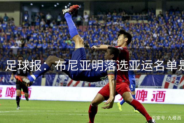 足球报：布尼亚明落选亚运名单是因为稳定高光不够